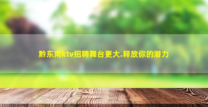 黔东南ktv招聘舞台更大.释放你的潜力